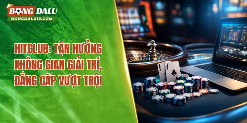 HITCLUB – Nơi Giải Trí Đỉnh Cao Và Tỷ Lệ Thắng Lý Tưởng